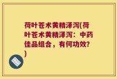 荷叶苍术黄精泽泻(荷叶苍术黄精泽泻：中药佳品组合，有何功效？)