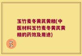 玉竹麦冬黄芪黄精(中医材料玉竹麦冬黄芪黄精的药效及用途)