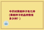 中药材黄精种子有几种(黄精种子的品种数有多少种？)