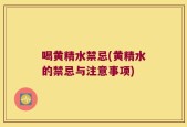 喝黄精水禁忌(黄精水的禁忌与注意事项)