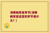 滇黄精育苗季节(滇黄精育苗适宜的季节是什么？)