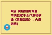 观音 黄精凯撒(观音与两位歌手合作演唱歌曲《黄精凯撒》，火爆网络)