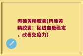 肉桂黄精胶囊(肉桂黄精胶囊：促进血糖稳定，改善免疫力)