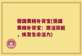 德国黄精补肾宝(德国黄精补肾宝：激活肾脏，焕发生命活力)