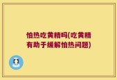 怕热吃黄精吗(吃黄精有助于缓解怕热问题)