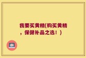 我要买黄精(购买黄精，保健补品之选！)