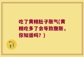吃了黄精肚子胀气(黄精吃多了会导致腹胀，你知道吗？)