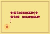 安徽宣城黄精基地(安徽宣城：探访黄精基地)