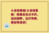 小青柑黄精(小青柑黄精：鲜果皮佐以中药，滋润健脾，治疗失眠、便秘等症状)