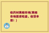 收药材黄精市场(黄精市场需求旺盛，收获丰厚！)