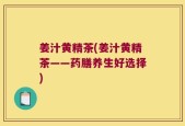 姜汁黄精茶(姜汁黄精茶——药膳养生好选择)