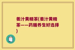 姜汁黄精茶(姜汁黄精茶——药膳养生好选择)