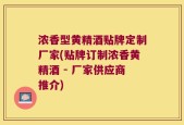浓香型黄精酒贴牌定制厂家(贴牌订制浓香黄精酒 - 厂家供应商推介)