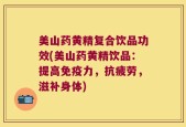 美山药黄精复合饮品功效(美山药黄精饮品：提高免疫力，抗疲劳，滋补身体)