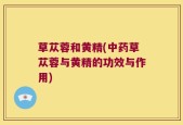 草苁蓉和黄精(中药草苁蓉与黄精的功效与作用)