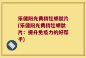 乐健阳光黄精牡蛎肽片(乐健阳光黄精牡蛎肽片：提升免疫力的好帮手)
