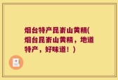 烟台特产昆嵛山黄精(烟台昆嵛山黄精，地道特产，好味道！)