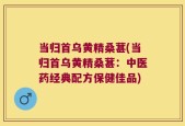 当归首乌黄精桑葚(当归首乌黄精桑葚：中医药经典配方保健佳品)
