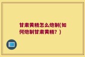 甘肃黄精怎么炮制(如何炮制甘肃黄精？)