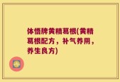 体悟牌黄精葛根(黄精葛根配方，补气养阴，养生良方)