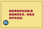 新鲜黄精排骨莲藕(黄精莲藕排骨汤，味美清爽养生佳品)