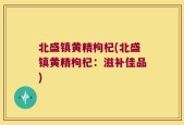 北盛镇黄精枸杞(北盛镇黄精枸杞：滋补佳品)