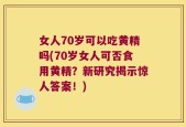 女人70岁可以吃黄精吗(70岁女人可否食用黄精？新研究揭示惊人答案！)
