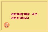 滋阴黄精(黄精：天然滋阴补肾佳品)