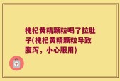 槐杞黄精颗粒喝了拉肚子(槐杞黄精颗粒导致腹泻，小心服用)