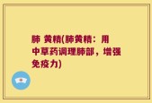 肺 黄精(肺黄精：用中草药调理肺部，增强免疫力)