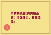 肉黄精桑葚(肉黄精桑葚：增强体力、养生佳品)