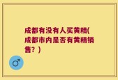 成都有没有人买黄精(成都市内是否有黄精销售？)