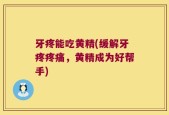 牙疼能吃黄精(缓解牙疼疼痛，黄精成为好帮手)