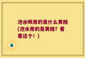 泡水喝用的是什么黄精(泡水用的是黄精？看看这个！)