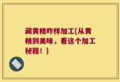 藏黄精咋样加工(从黄精到美味，看这个加工秘籍！)