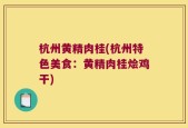 杭州黄精肉桂(杭州特色美食：黄精肉桂烩鸡干)