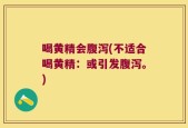 喝黄精会腹泻(不适合喝黄精：或引发腹泻。)
