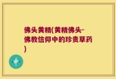 佛头黄精(黄精佛头-佛教信仰中的珍贵草药)