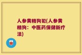 人参黄精狗犯(人参黄精狗：中医药保健新疗法)