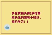 多花黄精头像(多花黄精头像的趣味小知识，相约学习！)