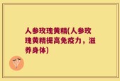 人参玫瑰黄精(人参玫瑰黄精提高免疫力，滋养身体)