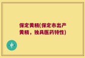 保定黄精(保定市出产黄精，独具医药特性)