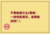 干黄精是什么(黄精：一种传统草药，有哪些功效？)