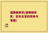 酒黄精承天(酒黄精承天：百年名茶的传承与发展)