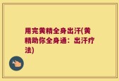 用完黄精全身出汗(黄精助你全身通：出汗疗法)