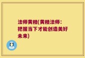 法师黄精(黄精法师：把握当下才能创造美好未来)