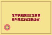 芝麻黄精黑豆(芝麻黄精与黑豆的双重益处)