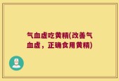 气血虚吃黄精(改善气血虚，正确食用黄精)