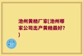 池州黄精厂家(池州哪家公司出产黄精最好？)