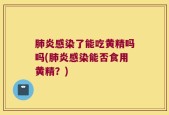 肺炎感染了能吃黄精吗吗(肺炎感染能否食用黄精？)